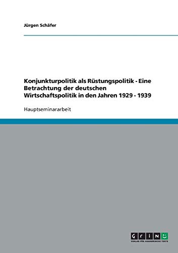 Konjunkturpolitik als Rüstungspolitik - Eine Betrachtung der deutschen Wirtschaftspolitik in den Jahren 1929 - 1939 von Books on Demand